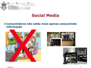 28/03/14 5
Social Media
• Consumidores não estão mais apenas consumindo
informação
X
 