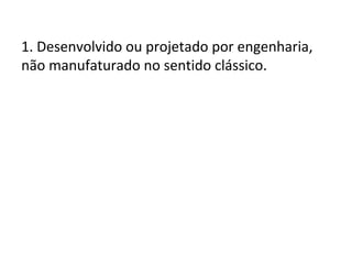 1. Desenvolvido ou projetado por engenharia,
não manufaturado no sentido clássico.

 