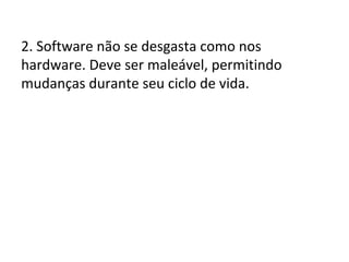 2. Software não se desgasta como nos
hardware. Deve ser maleável, permitindo
mudanças durante seu ciclo de vida.

 
