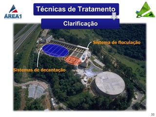 Técnicas de Tratamento

                     Clarificação


                               Sistema de floculação




Sistemas de decantação




                                                       33
 