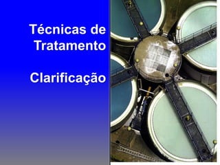 Técnicas de
 Tratamento

Clarificação
 