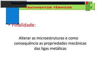 28
Tecnologia dos Materiais
Aços para Construção Mecânica
Tratamentos térmicos
• Finalidade:
Alterar as microestruturas e como
consequência as propriedades mecânicas
das ligas metálicas
 