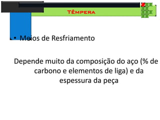 28
Tecnologia dos Materiais
Aços para Construção Mecânica
Têmpera
• Meios de Resfriamento
Depende muito da composição do aço (% de
carbono e elementos de liga) e da
espessura da peça
 