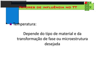 28
Tecnologia dos Materiais
Aços para Construção Mecânica
Fatores de influência no TT
 Temperatura:
Depende do tipo de material e da
transformação de fase ou microestrutura
desejada
 