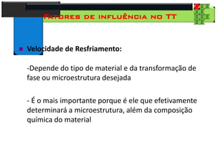 28
Tecnologia dos Materiais
Aços para Construção Mecânica
Fatores de influência no TT
 Velocidade de Resfriamento:
-Depende do tipo de material e da transformação de
fase ou microestrutura desejada
- É o mais importante porque é ele que efetivamente
determinará a microestrutura, além da composição
química do material
 