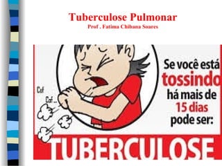 Tuberculose Pulmonar
Prof . Fatima Chibana Soares
 
