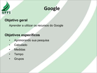 Google

Objetivo geral
  Aprender a utilizar os recursos do Google


Objetivos específicos
  •   Aprimorando sua pesquisa
  •   Calculado
  •   Medidas
  •   Tempo
  •   Grupos
 