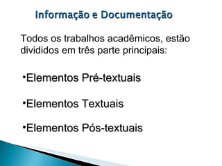 Todos os trabalhos acadêmicos, estão  divididos em três parte principais: Elementos Pré-textuais Elementos Textuais Elementos Pós-textuais 