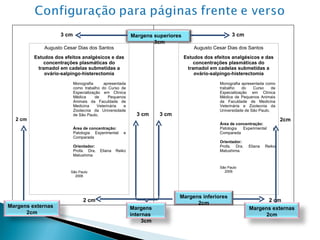 2cm 3 cm 3 cm 2 cm Augusto Cesar Dias dos Santos Estudos dos efeitos analgésicos e das concentrações plasmáticas do tramadol em cadelas submetidas a ovário-salpingo-histerectomia Monografia apresentada como trabalho do Curso de Especialização em Clínica Médica de Pequenos Animais da Faculdade de Medicina Veterinária e Zootecnia da Universidade de São Paulo.  Área de concentração: Patologia Experimental e Comparada Orientador: Profa. Dra. Eliana Reiko Matushima São Paulo 2006 2 cm 3 cm Augusto Cesar Dias dos Santos Estudos dos efeitos analgésicos e das concentrações plasmáticas do tramadol em cadelas submetidas a ovário-salpingo-histerectomia Monografia apresentada como trabalho do Curso de Especialização em Clínica Médica de Pequenos Animais da Faculdade de Medicina Veterinária e Zootecnia da Universidade de São Paulo.  Área de concentração: Patologia Experimental e Comparada Orientador: Profa. Dra. Eliana Reiko Matushima São Paulo 2006 3 cm 2 cm Margens externas 2cm Margens externas 2cm Margens inferiores 2cm Margens internas 3cm Margens superiores 3cm 