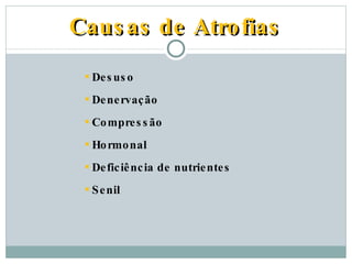 Causas de Atrofias Desuso Denervação Compressão Hormonal Deficiência de nutrientes Senil 