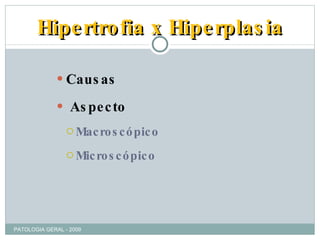 Hipertrofia x Hiperplasia Causas Aspecto  Macroscópico Microscópico PATOLOGIA GERAL - 2009 