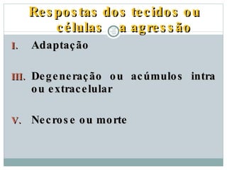 Respostas dos tecidos ou células  a agressão Adaptação Degeneração ou acúmulos intra ou extracelular Necrose ou morte PATOLOGIA GERAL - 2009 