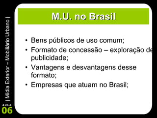 M.U. no Brasil Bens públicos de uso comum; Formato de concessão – exploração de publicidade; Vantagens e desvantagens desse formato; Empresas que atuam no Brasil; 