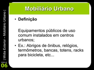 Mobiliário Urbano Definição Equipamentos públicos de uso comum instalados em centros urbanos; Ex.: Abrigos de ônibus, relógios, termômetros, bancas, totens, racks para bicicleta, etc... 