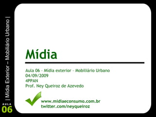 Aula 06 – Mídia exterior – Mobiliário Urbano 04/09/2009 4PPAN Prof. Ney Queiroz de Azevedo www.midiaeconsumo.com.br twitter.com/neyqueiroz Mídia 