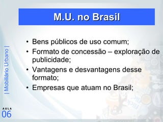 M.U. no Brasil Bens públicos de uso comum; Formato de concessão – exploração de publicidade; Vantagens e desvantagens desse formato; Empresas que atuam no Brasil; 