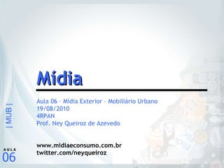 Aula 06 – Mídia Exterior – Mobiliário Urbano 19/08/2010 4RPAN Prof. Ney Queiroz de Azevedo www.midiaeconsumo.com.br twitter.com/neyqueiroz Mídia 