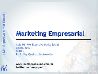 Aula 06 –Mkt Esportivo e Mkt Social 02/03/2010 8COAN Prof. Ney Queiroz de Azevedo www.midiaeconsumo.com.br twitter.com/neyqueiroz Marketing Empresarial 
