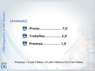 [Avaliação] Provas................... 7,0 Trabalhos.............. 2,0 Presença............... 1,0 Presença: 1,0 (até 2 faltas), 0,5 (até 4 faltas) e 0,0 (+ de 4 faltas). 