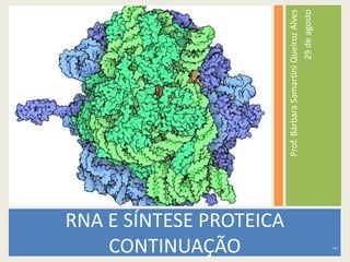 Prof.BárbaraSamartiniQueirozAlves
29deagosto
RNA E SÍNTESE PROTEICA
CONTINUAÇÃO
1
 