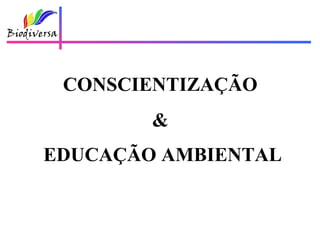 CONSCIENTIZAÇÃO
        &
EDUCAÇÃO AMBIENTAL
 