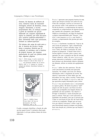 Linguagens, Códigos e suas Tecnologias Ensino Médio
110
O texto 1 apresenta uma pequena história de uma
raposa que desejava alcançar um cacho de uvas.
Como não conseguiu, resolveu se convencer de
que estavam verdes e não poderiam ser comidas.
No fim da história, o comportamento da raposa é
comparado ao comportamento de algumas pessoas
que, quando não conseguem o que desejam,
culpam as circunstâncias, em lugar de assumirem
a própria responsabilidade pelo “fracasso”. Esse
texto é uma pequena narrativa cuja função é
orientar o comportamento das pessoas por meio
de exemplos.
O texto 2 é facilmente reconhecível. Trata-se de
uma receita de panquecas. Após a identificação
dos ingredientes a serem utilizados (trigo, sal,
ovos e leite), são dadas as instruções de como
preparar as panquecas. A função desse texto é
ensinar alguém a executar, passo a passo, uma
operação (no caso, a preparar um tipo de comida).
Vamos chamá-lo, então, de texto instrucional,
porque apresenta as instruções a serem seguidas
para alcançar um determinado objetivo (preparar
um alimento, utilizar ou instalar um equipamento
etc.).
O texto 3 difere dos dois anteriores. Ele não
conta uma história inventada nem apresenta
instruções. Na verdade, esse texto nos oferece
informações sobre o surgimento da escrita. Seu
objetivo é apresentar ao leitor dados que este
desconhece (no caso, sobre a escrita). Vamos dizer,
portanto, que sua função é expositiva, uma vez
que apresenta (expõe) informações para o leitor.
O texto 4 traz um elemento novo: o investimento
no aspecto gráfico. De dentro da palavra “odol”
surgem um tubo de pasta e um frasco de elixir.
O texto que acompanha essa imagem destaca as
qualidades dos dois produtos. Seu objetivo é
divulgar os benefícios a serem alcançados por
quem os utilizar. Note que o texto apresenta as
qualidades dos produtos, para que as pessoas que
o lêem se convençam de que eles são muito bons
e devem ser comprados. Sempre que um texto
tiver por objetivo convencer o leitor a agir de
uma determinada maneira (comprar um produto,
fazer uma doação etc.), diremos que sua função é
persuasiva.
Texto 4 - CADENA, Nelson
Varón. Brasil: 100 Anos de
propaganda. São Paulo:
Referência, 2001. p. 48.
Existem, há dezenas de milhares de
anos, inúmeros meios de transmitir
mensagens através de desenhos, sinais,
imagens. Entretanto, a escrita,
propriamente dita, só começou a existir
a partir do momento em que foi
elaborado um conjunto organizado de
signos ou símbolos, por meio dos quais
seus usuários puderam materializar e
fixar claramente tudo o que pensavam,
sentiam ou sabiam expressar.
Tal sistema não surge da noite para o
dia. A história da escrita é longa,
lenta e complexa. História que se
confunde, se entrelaça, com a história
do próprio homem, um romance
apaixonante do qual nos faltam, ainda
hoje, algumas páginas.
Texto 3 - JEAN, Georges. A escrita: memória dos
homens. Tradução de Lídia da Mota Amaral. In:
. Um nascimento humilde. Rio de Janeiro:
Objetiva, 2002. p. 12. Tradução de: L‘écriture:
mémoire des hommes. (Descobertas Gallimard Ar-
queologia).
E então, conseguiu identificar a função de cada
um dos quatro textos? A primeira observação
importante é a de que estamos diante de textos
diferentes.
 
