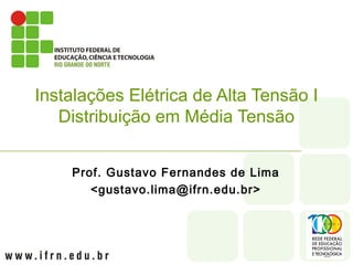 Prof. Gustavo Fernandes de Lima
<gustavo.lima@ifrn.edu.br>
Instalações Elétrica de Alta Tensão I
Distribuição em Média Tensão
 
