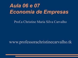 Aula 06 e 07
Economia de Empresas
Prof.a Christine Maria Silva Carvalho
www.professorachristinecarvalho.tk
 