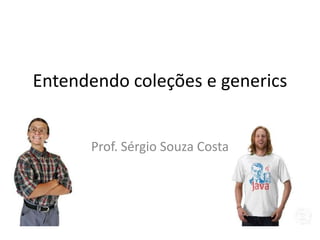 Java - Introdução a
Coleções e Generics
Prof. Sérgio Souza Costa

 