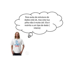 Para aulas de estrutura de
dados está ok, mas esta tua
pilha não é muito útil. Ela é
restrita a um tipo de dado (
inteiro)

 