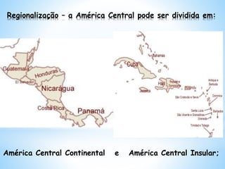 Regionalização – a América Central pode ser dividida em:
América Central Continental e América Central Insular;
 