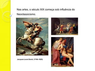 Nas artes, o século XIX começa sob influência do
Neoclassicismo.




Jacques-Louis David. (1748–1825)
 