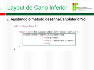 Layout de Cano Inferior
 Ajustando o método desenhaCanoInferiorNo
 