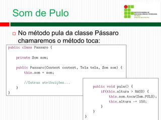 Som de Pulo
 No método pula da classe Pássaro
chamaremos o método toca:
 