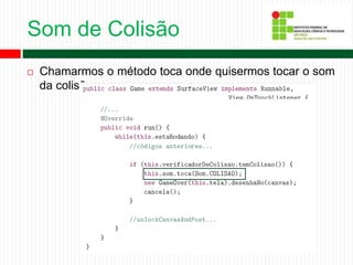 Som de Colisão
 Chamarmos o método toca onde quisermos tocar o som
da colisão.
 