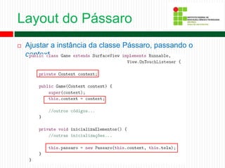 Layout do Pássaro
 Ajustar a instância da classe Pássaro, passando o
context.
 