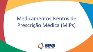 Medicamentos Isentos de
Prescrição Médica (MIPs)
 