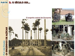 AAuullaa 0066 55.. OO SSÉÉCCUULLOO XXIIXX...... 
O engenho central de Quissamã. 
PPrrooff.. LLiillaa DDoonnaattoo 
OOSS EENNGGEENNHHOOSS DDEE AAÇÇÚÚCCAARR 
 