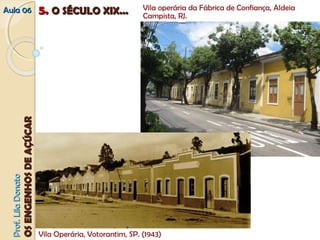 AAuullaa 0066 55.. OO SSÉÉCCUULLOO XXIIXX...... Vila operária da Fábrica de Confiança, Aldeia 
PPrrooff.. LLiillaa DDoonnaattoo 
OOSS EENNGGEENNHHOOSS DDEE AAÇÇÚÚCCAARR 
Campista, RJ. 
Vila Operária, Votorantim, SP. (1943) 
 
