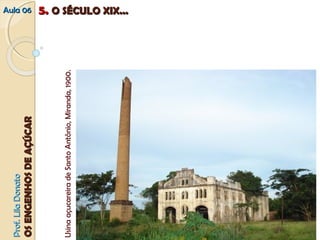 PPrrooff.. LLiillaa DDoonnaattoo 
OOSS EENNGGEENNHHOOSS DDEE AAÇÇÚÚCCAARR 
Usina açucareira de Santo Antônio, Miranda, 1900. 
AAuullaa 0066 55.. OO SSÉÉCCUULLOO XXIIXX...... 
 