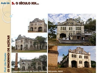 AAuullaa 0066 55.. OO SSÉÉCCUULLOO XXIIXX...... 
Usina açucareira de Santo Antônio, Miranda, 1900. 
PPrrooff.. LLiillaa DDoonnaattoo 
OOSS EENNGGEENNHHOOSS DDEE AAÇÇÚÚCCAARR 
 