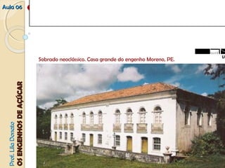 AAuullaa 0066 66.. AA AARRQQUUIITTEETTUURRAA DDOOSS EENNGGEENNHHOOSS:: 
PPrrooff.. LLiillaa DDoonnaattoo 
OOSS EENNGGEENNHHOOSS DDEE AAÇÇÚÚCCAARR 
OO lluuggaarr ddaa mmoorraaddiiaa...... 
Sobrado neoclássico. Casa grande do engenho Moreno, PE. 
f a u n b 
 
