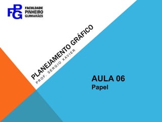 PLANEJAMENTO GRÁFICO Prof. Sergio xavier AULA 06 Papel 