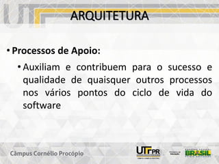 ARQUITETURA
• Processos de Apoio:
• Auxiliam e contribuem para o sucesso e
qualidade de quaisquer outros processos
nos vários pontos do ciclo de vida do
software
 