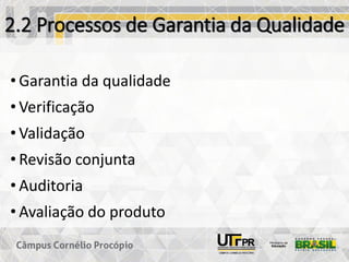 2.2 Processos de Garantia da Qualidade
• Garantia da qualidade
• Verificação
• Validação
• Revisão conjunta
• Auditoria
• Avaliação do produto
 