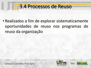 3.4 Processos de Reuso
• Realizados a fim de explorar sistematicamente
oportunidades de reuso nos programas de
reuso da organização
 