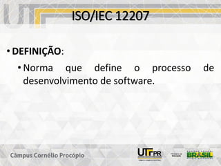 ISO/IEC 12207
• DEFINIÇÃO:
• Norma que define o processo de
desenvolvimento de software.
 