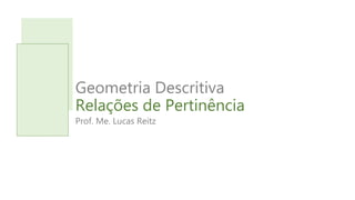 Geometria Descritiva
Relações de Pertinência
Prof. Me. Lucas Reitz
 
