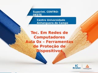 Centro Universidade
Anhanguera de Campo
Grande – Unidade 1
Superint. CENTRO-
OESTE
Tec. Em Redes de
Computadores
Aula 0x – Ferramentas
de Proteção de
Dispositivos
 