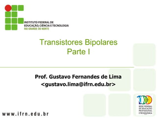 Prof. Gustavo Fernandes de Lima
<gustavo.lima@ifrn.edu.br>
Transistores Bipolares
Parte I
 
